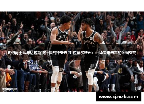 犹他爵士队与达拉斯独行侠的德安吉洛-拉塞尔谈判：一场决定未来的关键交易