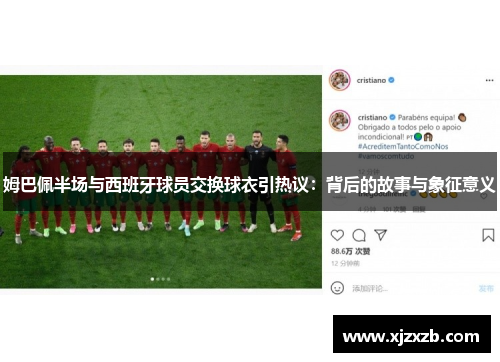 姆巴佩半场与西班牙球员交换球衣引热议：背后的故事与象征意义
