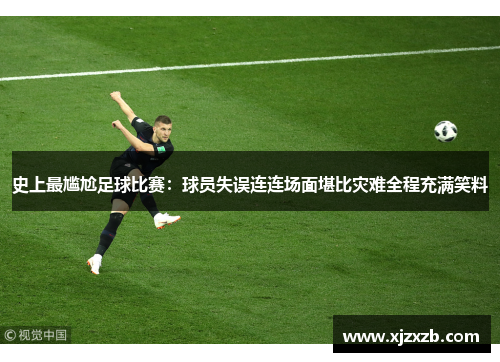 史上最尴尬足球比赛：球员失误连连场面堪比灾难全程充满笑料