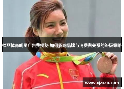 杜丽体育明星广告费揭秘 如何影响品牌与消费者关系的终极策略