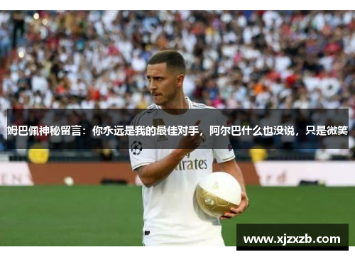 姆巴佩神秘留言：你永远是我的最佳对手，阿尔巴什么也没说，只是微笑