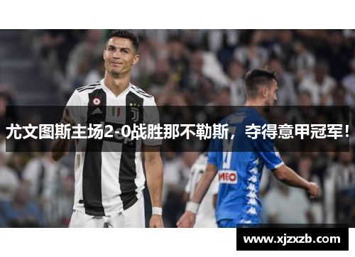 尤文图斯主场2-0战胜那不勒斯，夺得意甲冠军！
