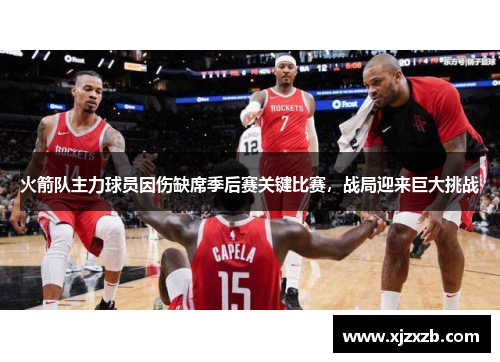 火箭队主力球员因伤缺席季后赛关键比赛，战局迎来巨大挑战