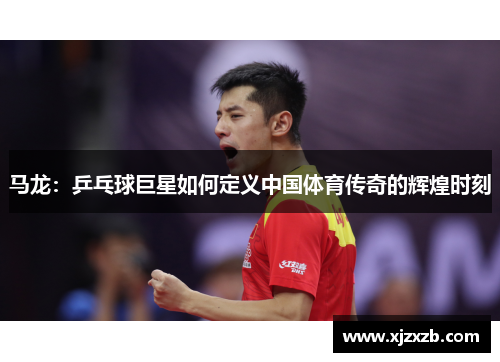 马龙：乒乓球巨星如何定义中国体育传奇的辉煌时刻