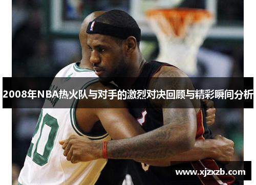 2008年NBA热火队与对手的激烈对决回顾与精彩瞬间分析