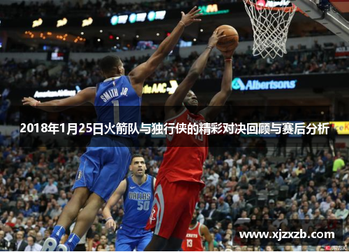 2018年1月25日火箭队与独行侠的精彩对决回顾与赛后分析
