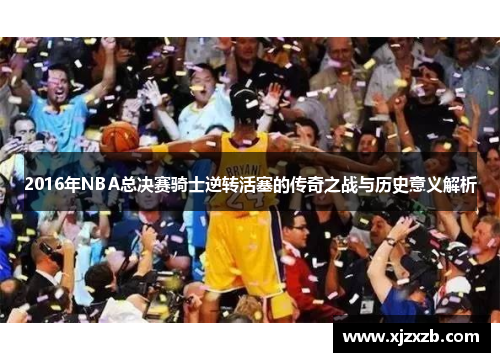 2016年NBA总决赛骑士逆转活塞的传奇之战与历史意义解析