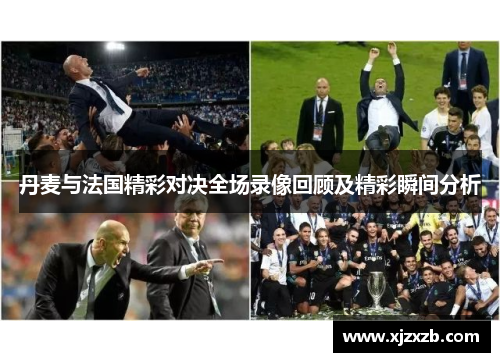 丹麦与法国精彩对决全场录像回顾及精彩瞬间分析