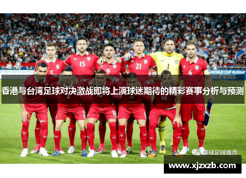 香港与台湾足球对决激战即将上演球迷期待的精彩赛事分析与预测