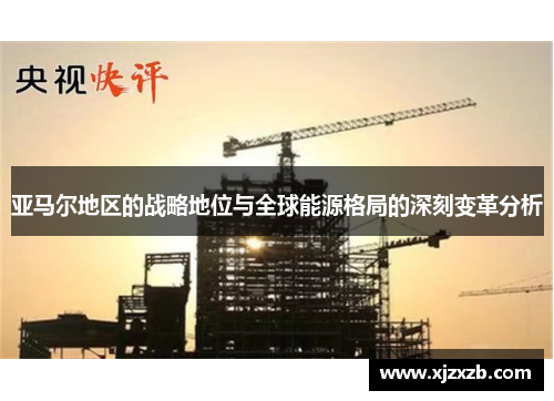 亚马尔地区的战略地位与全球能源格局的深刻变革分析