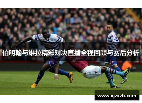 伯明翰与维拉精彩对决直播全程回顾与赛后分析